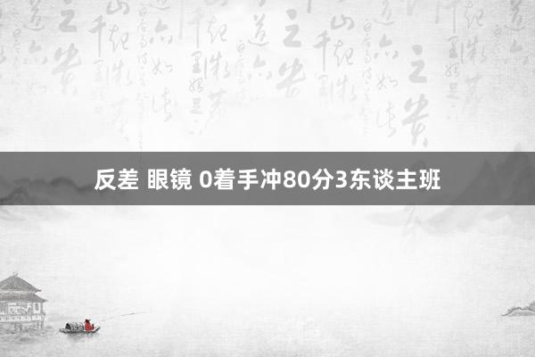 反差 眼镜 0着手冲80分3东谈主班