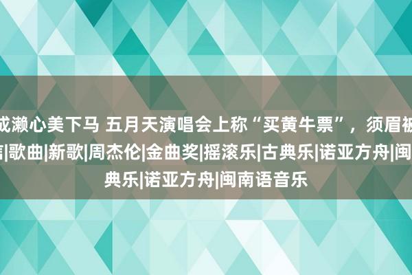 成濑心美下马 五月天演唱会上称“买黄牛票”，须眉被带走|阿信|歌曲|新歌|周杰伦|金曲奖|摇滚乐|古典乐|诺亚方舟|闽南语音乐