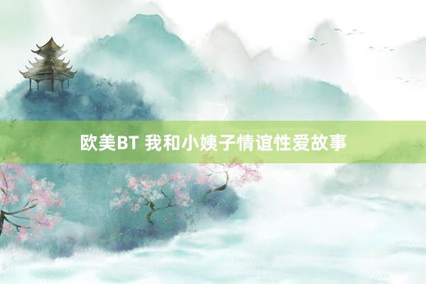 欧美BT 我和小姨子情谊性爱故事