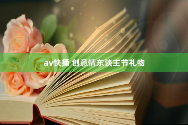 av快播 创意情东谈主节礼物